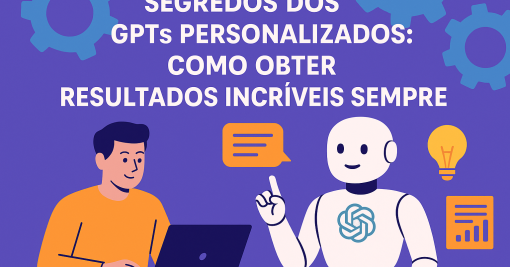Segredos dos GPTs Personalizados: Como Obter Resultados Incríveis Sempre