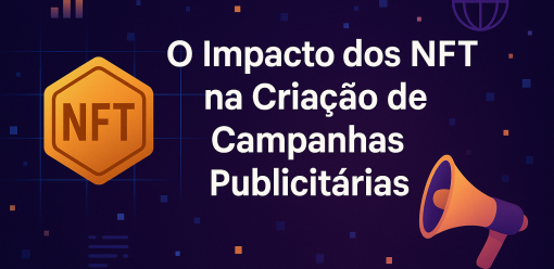 O Impacto dos NFT na Criação de Campanhas Publicitárias
