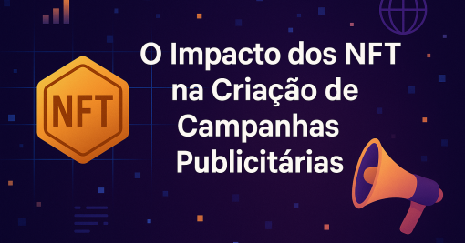 O Impacto dos NFT na Criação de Campanhas Publicitárias