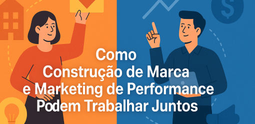 Como Construção de Marca e Marketing de Performance Podem Trabalhar Juntos