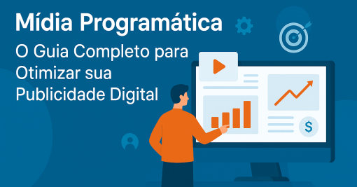 Mídia Programática: O Guia Completo para Otimizar sua Publicidade Digital