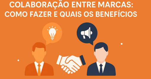 Colaboração entre Marcas: O Que É, Como Fazer e Quais os Benefícios