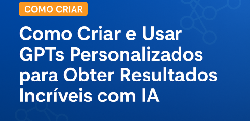 Como Criar e Usar GPTs Personalizados para Obter Resultados Incríveis com IA