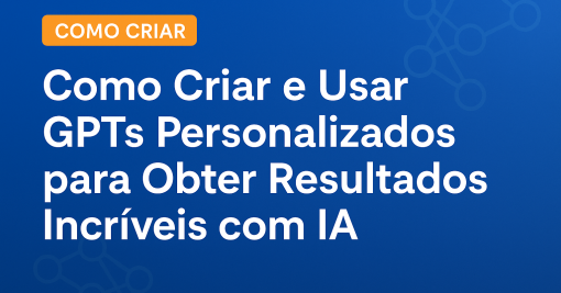 Como Criar e Usar GPTs Personalizados para Obter Resultados Incríveis com IA