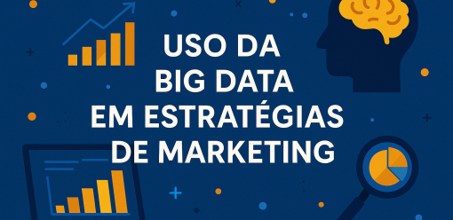 Uso da Big Data em Estratégias de Marketing: Como os Dados Estão Revolucionando a Forma de Conquistar Clientes