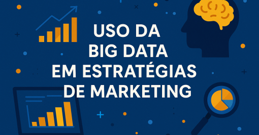 Uso da Big Data em Estratégias de Marketing: Como os Dados Estão Revolucionando a Forma de Conquistar Clientes