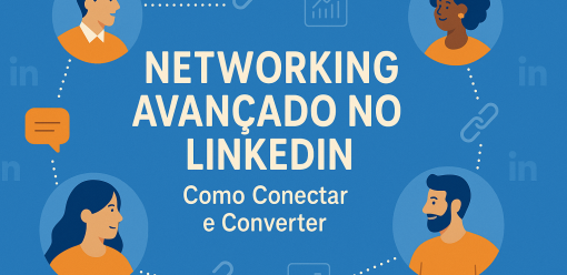 Networking Avançado no LinkedIn: Como Conectar e Converter