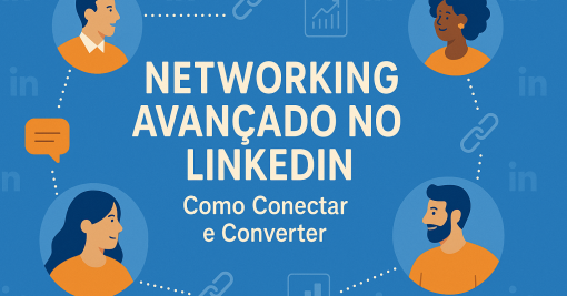 Networking Avançado no LinkedIn: Como Conectar e Converter