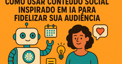 Como usar conteúdo social inspirado em IA para fidelizar sua audiência