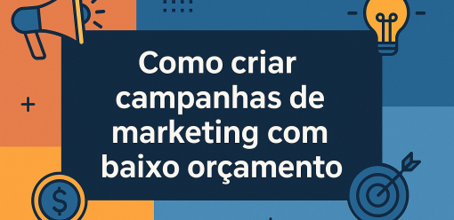 Como criar campanhas de marketing com baixo orçamento