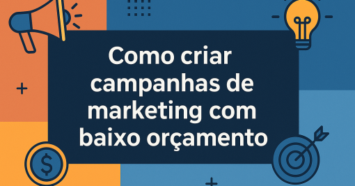 Como criar campanhas de marketing com baixo orçamento