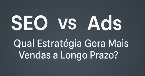 SEO vs. Ads: Qual Estratégia Gera Mais Vendas a Longo Prazo?