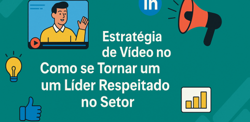 Estratégia de Vídeo no LinkedIn: Como se Tornar um Líder Respeitado no Seu Setor
