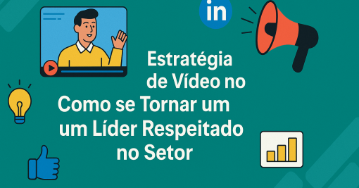Estratégia de Vídeo no LinkedIn: Como se Tornar um Líder Respeitado no Seu Setor