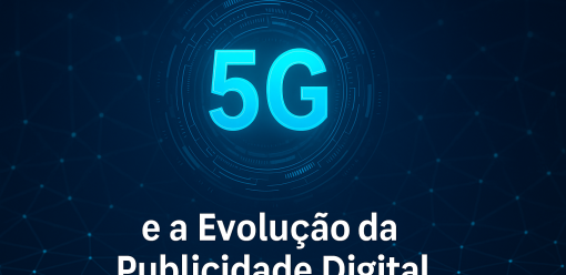 5G e a Evolução da Publicidade Digital: O Futuro da Conexão entre Marcas e Consumidores