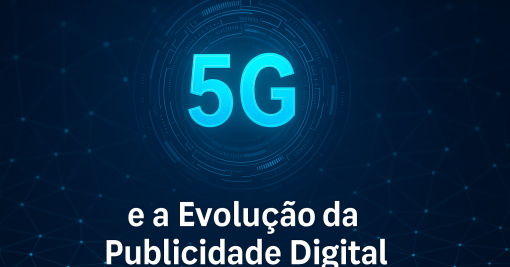 5G e a Evolução da Publicidade Digital: O Futuro da Conexão entre Marcas e Consumidores