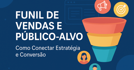 Funil de Vendas e Público-Alvo: Como Conectar Estratégia e Conversão