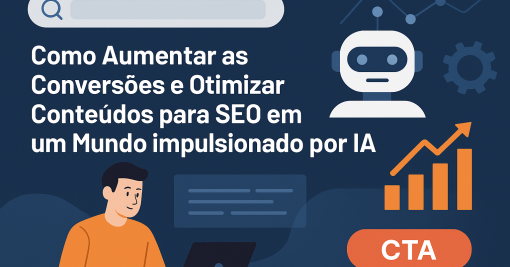 Como Aumentar as Conversões e Otimizar Conteúdos para SEO em um Mundo Impulsionado por IA