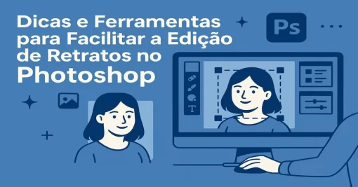 Dicas e Ferramentas para Facilitar a Edição de Retratos no Photoshop