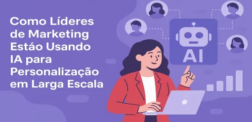 Como Líderes de Marketing Estão Usando IA para Personalização em Larga Escala