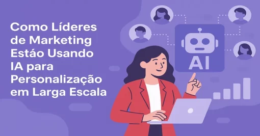 Como Líderes de Marketing Estão Usando IA para Personalização em Larga Escala
