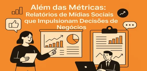 Além das Métricas: Relatórios de Mídias Sociais que Impulsionam Decisões de Negócios