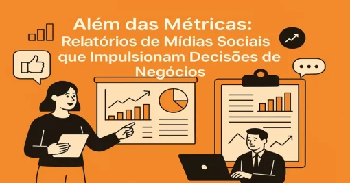 Além das Métricas: Relatórios de Mídias Sociais que Impulsionam Decisões de Negócios
