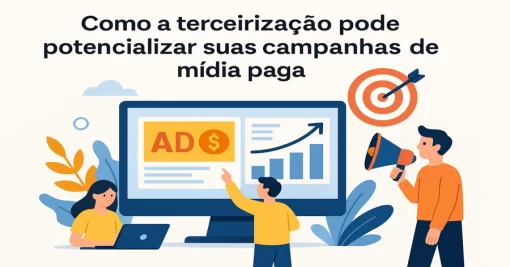 Como a terceirização pode potencializar suas campanhas de mídia paga