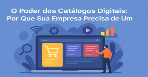 O Poder dos Catálogos Digitais: Por Que Sua Empresa Precisa de Um
