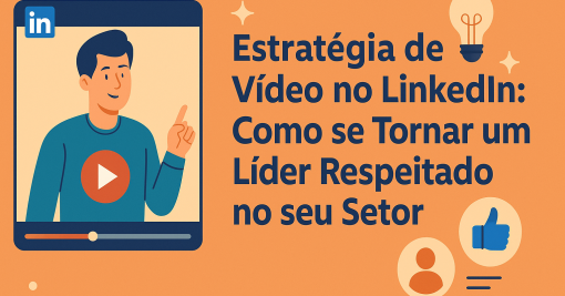 Estratégia de Vídeo no LinkedIn: Tornando-se um Líder Respeitado no Setor