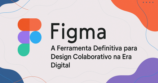Figma: A Ferramenta Definitiva para Design Colaborativo na Era Digital