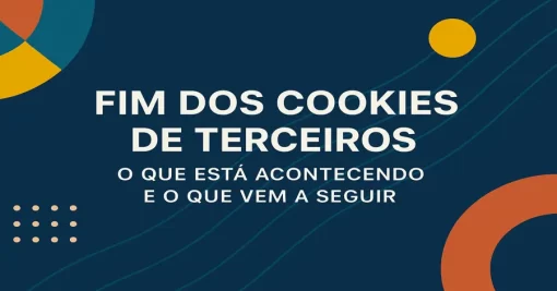 Fim dos Cookies de Terceiros: O Que Está Acontecendo e O Que Vem a Seguir