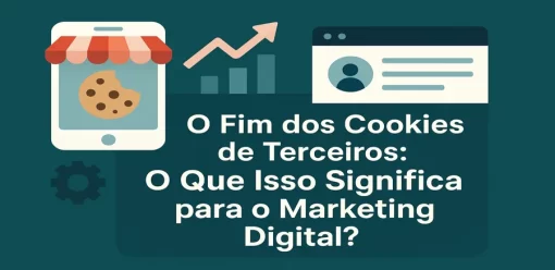 O Fim dos Cookies de Terceiros: O Que Isso Significa para o Marketing Digital?