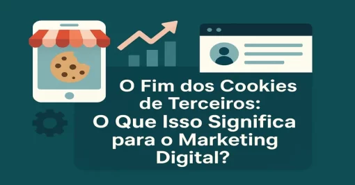 O Fim dos Cookies de Terceiros: O Que Isso Significa para o Marketing Digital?