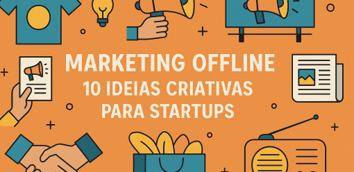 Marketing Offline: 10 Ideias Criativas para Startups Aumentarem sua Visibilidade