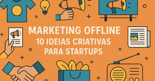 Marketing Offline: 10 Ideias Criativas para Startups Aumentarem sua Visibilidade