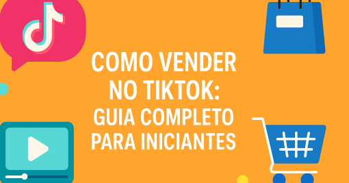 Como Vender no TikTok: Guia Completo para Iniciantes