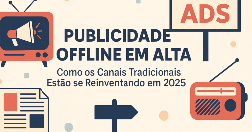 Publicidade Offline em Alta: Como os Canais Tradicionais Estão se Reinventando em 2025
