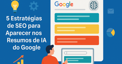 5 Estratégias de SEO para Aparecer nos Resumos de IA do Google