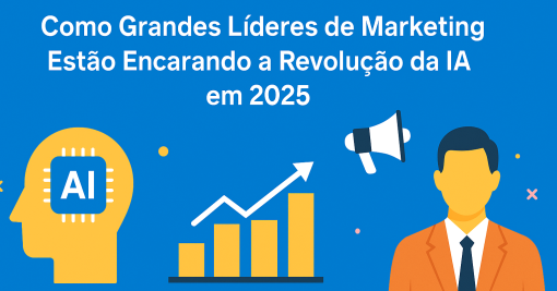Como Grandes Líderes de Marketing Estão Encarando a Revolução da IA em 2025