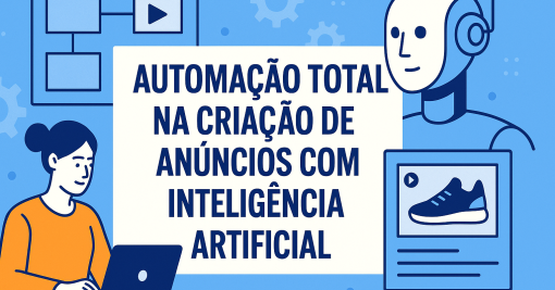 Automação Total na Criação de Anúncios com Inteligência Artificial: O Futuro da Publicidade Digital