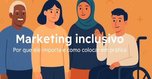Marketing Inclusivo: Por Que Ele Importa e Como Colocar em Prática