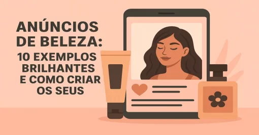 Anúncios de Beleza: 10 Exemplos Brilhantes e Como Criar os Seus