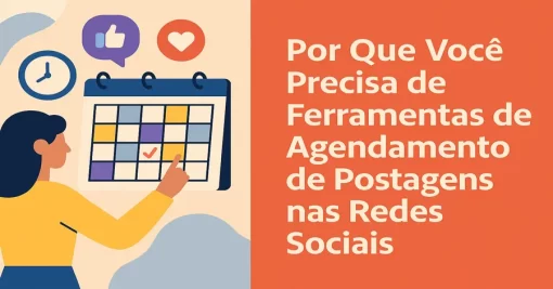 Por Que Você Precisa de Ferramentas de Agendamento de Postagens nas Redes Sociais