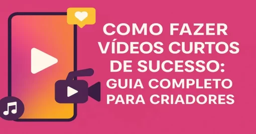 Como Fazer Vídeos Curtos de Sucesso: Guia Completo para Criadores