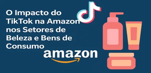 O Impacto do TikTok na Amazon nos Setores de Beleza e Bens de Consumo