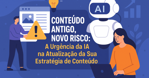 Conteúdo Antigo, Novo Risco: A Urgência da IA na Atualização da Sua Estratégia de Conteúdo