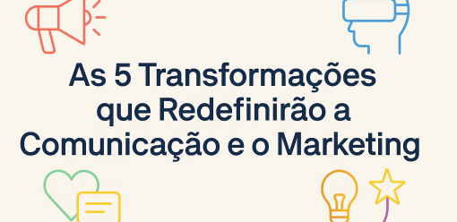 As 5 Transformações que Redefinirão a Comunicação e o Marketing nos Próximos 5 Anos