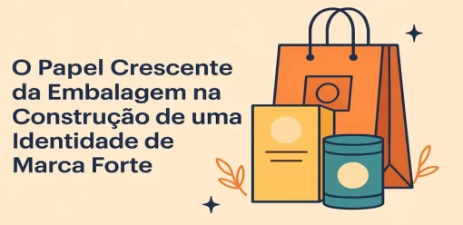 O Papel Crescente da Embalagem na Construção de uma Identidade de Marca Forte