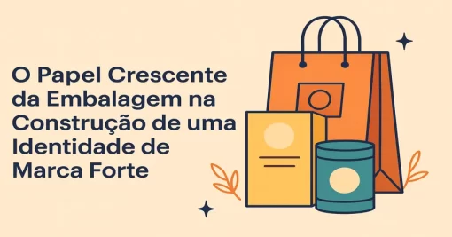 O Papel Crescente da Embalagem na Construção de uma Identidade de Marca Forte
